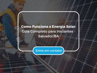 Como Funciona a Energia Solar: Guia Completo para Iniciantes - Salvador/BA