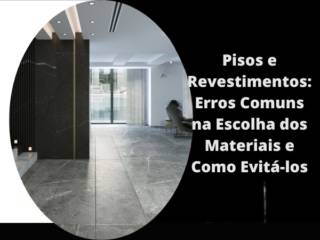 Pisos e Revestimentos: Erros Comuns na Escolha dos Materiais e Como Evitá-los