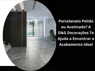 Porcelanato Polido ou Acetinado? A D&G Decorações Te Ajuda a Encontrar o Acabamento Ideal
