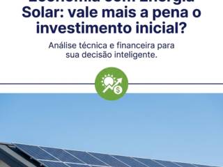 Economia com Energia Solar: vale mais a pena o investimento inicial?