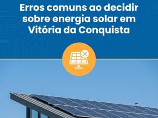 Erros comuns ao decidir sobre energia solar em Vitória da Conquista
