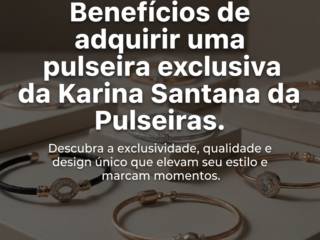 Benefícios de adquirir uma pulseira exclusiva da Karina Santana Pulseiras