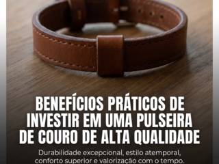 Benefícios práticos de investir em uma pulseira de couro de alta qualidade