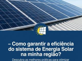 - Como garantir a eficiência do sistema de Energia Solar na minha região?
