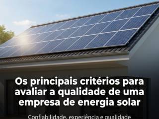Os principais critérios para avaliar a qualidade de uma empresa de energia solar