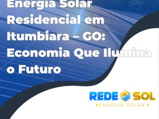 Energia Solar Residencial em Itumbiara – GO: Economia Que Ilumina o Futuro