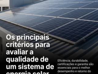 Os principais critérios para avaliar a qualidade de um sistema de energia solar