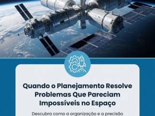 Quando o Planejamento Resolve Problemas Que Pareciam Impossíveis no Espaço