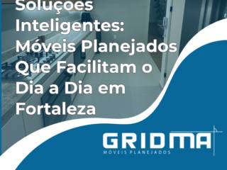 Soluções Inteligentes: Móveis Planejados Que Facilitam o Dia a Dia em Fortaleza