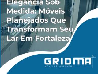 Elegância Sob Medida: Móveis Planejados Que Transformam Seu Lar Em Fortaleza