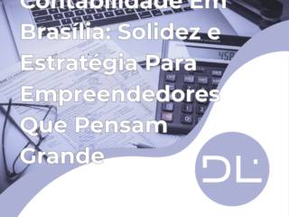 Contabilidade Em Brasília: Solidez e Estratégia Para Empreendedores Que Pensam Grande