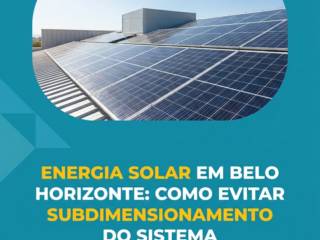 Energia Solar em Belo Horizonte: Como Evitar Subdimensionamento do Sistema