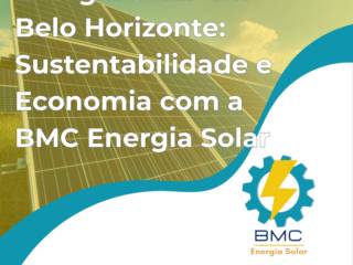 Energia Solar em Belo Horizonte: Sustentabilidade e Economia com a BMC Energia Solar