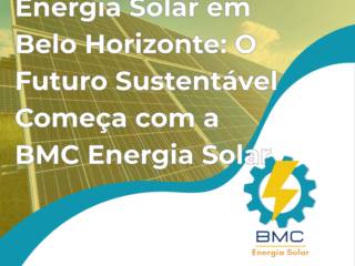 Energia Solar em Belo Horizonte: O Futuro Sustentável Começa com a BMC Energia Solar