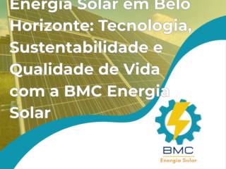 Energia Solar em Belo Horizonte: Tecnologia, Sustentabilidade e Qualidade de Vida com a BMC Energia Solar