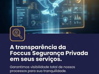 A transparência da Foccus Segurança Privada em seus serviços.