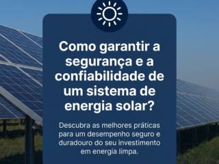 Como garantir a segurança e a confiabilidade de um sistema de energia solar?