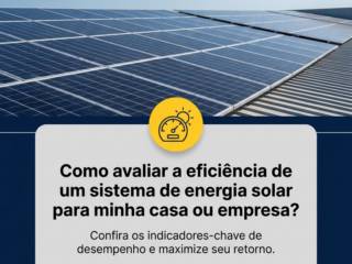 Como avaliar a eficiência de um sistema de energia solar para minha casa ou empresa?