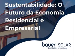 Energia Solar e Sustentabilidade: O Futuro da Economia Residencial e Empresarial