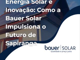 Energia Solar e Inovação: Como a Bauer Solar Impulsiona o Futuro de Sapiranga