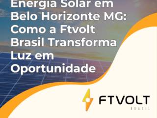 Energia Solar em Belo Horizonte MG: Como a Ftvolt Brasil Transforma Luz em Oportunidade