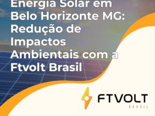Energia Solar em Belo Horizonte MG: Redução de Impactos Ambientais com a Ftvolt Brasil