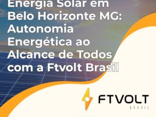 Energia Solar em Belo Horizonte MG: Autonomia Energética ao Alcance de Todos com a Ftvolt Brasil