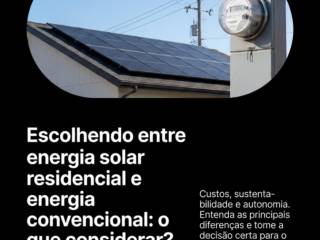 Escolhendo entre energia solar residencial e energia convencional: o que considerar?