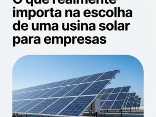 O que realmente importa na escolha de uma usina solar para empresas