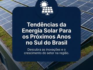 Tendências da Energia Solar Para os Próximos Anos no Sul do Brasil