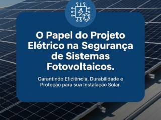 O Papel do Projeto Elétrico na Segurança de Sistemas Fotovoltaicos
