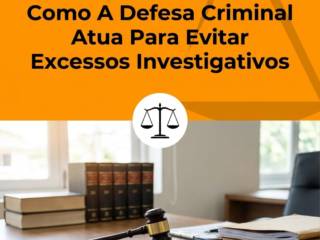 Como A Defesa Criminal Atua Para Evitar Excessos Investigativos