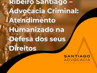 Ribeiro Santiago – Advocacia Criminal: Atendimento Humanizado na Defesa dos seus Direitos