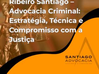 Ribeiro Santiago – Advocacia Criminal: Estratégia, Técnica e Compromisso com a Justiça