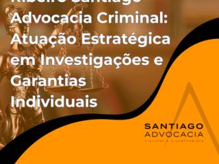 Ribeiro Santiago – Advocacia Criminal: Atuação Estratégica em Investigações e Garantias Individuais