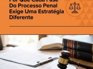 Por Que Cada Fase Do Processo Penal Exige Uma Estratégia Diferente