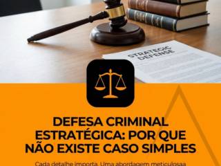Defesa Criminal Estratégica: Por Que Não Existe Caso Simples