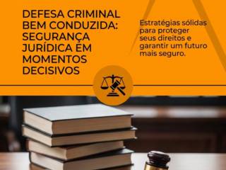 Defesa Criminal Bem Conduzida: Segurança Jurídica Em Momentos Decisivos