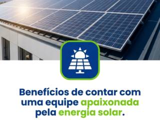 Benefícios de contar com uma equipe apaixonada pela energia solar.