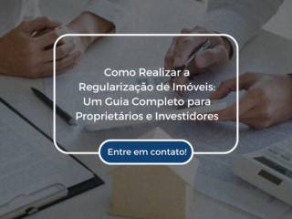 Como Realizar a Regularização de Imóveis: Um Guia Completo para Proprietários e Investidores
