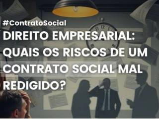 DIREITO EMPRESARIAL Você conhece os riscos de um contrato social mal redigido?