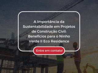 A Importância da Sustentabilidade em Projetos de Construção Civil: Benefícios para o Ninho Verde II Eco Residence