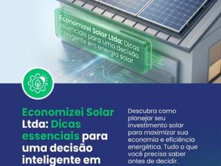 Economizei Solar Ltda: Dicas essenciais para uma decisão inteligente em energia solar
