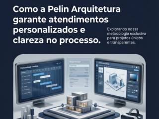 Como a Pelin Arquitetura garante atendimentos personalizados e clareza no processo