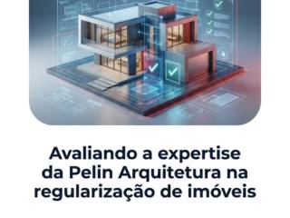 Avaliando a expertise da Pelin Arquitetura na regularização de imóveis