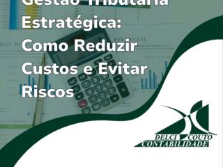 Gestão Tributária Estratégica: Como Reduzir Custos e Evitar Riscos