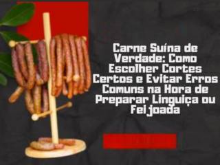 Carne Suína de Verdade: Como Escolher Cortes Certos e Evitar Erros Comuns na Hora de Preparar Linguiça ou Feijoada