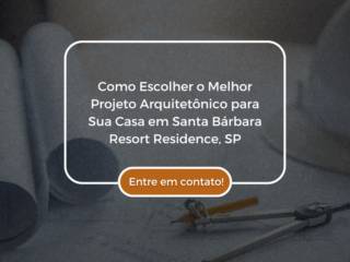 Como Escolher o Melhor Projeto Arquitetônico para Sua Casa em Santa Bárbara Resort Residence, SP