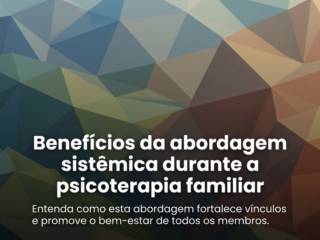 Benefícios da abordagem sistêmica durante a psicoterapia familiar