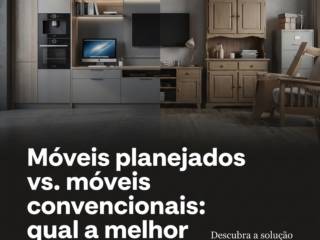 Móveis planejados vs. móveis convencionais: qual a melhor escolha?